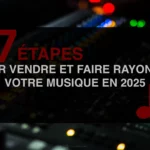 7 ÉTAPES POUR VENDRE ET FAIRE RAYONNER VOTRE MUSIQUE EN 2025