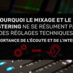 Pourquoi le mixage et le mastering ne se résument pas à des réglages techniques – L’importance de l’écoute et de l’intention